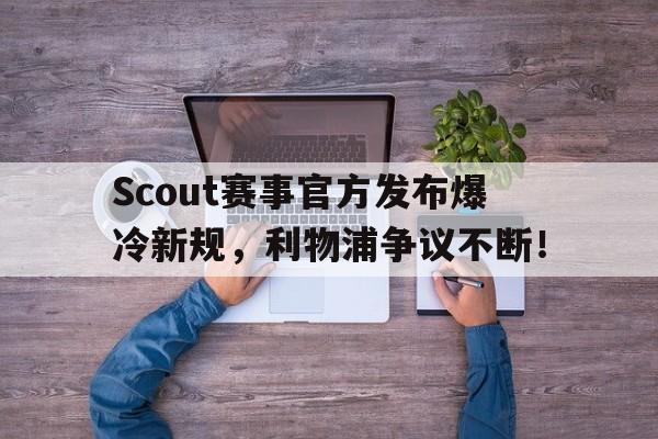 Scout赛事官方发布爆冷新规,利物浦争议不断!的简单介绍 Scout赛事官方发布爆冷新规,利物浦争议不断!的简单介绍
